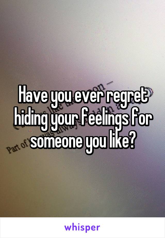 Have you ever regret hiding your feelings for someone you like?