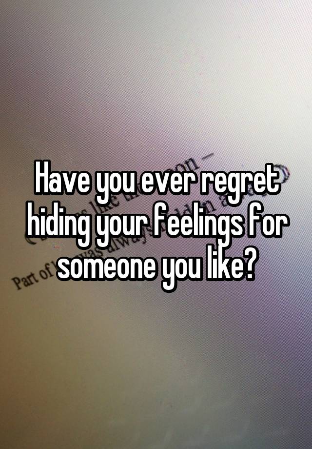 Have you ever regret hiding your feelings for someone you like?