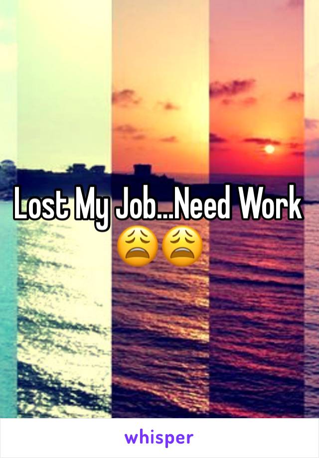 Lost My Job…Need Work 😩😩