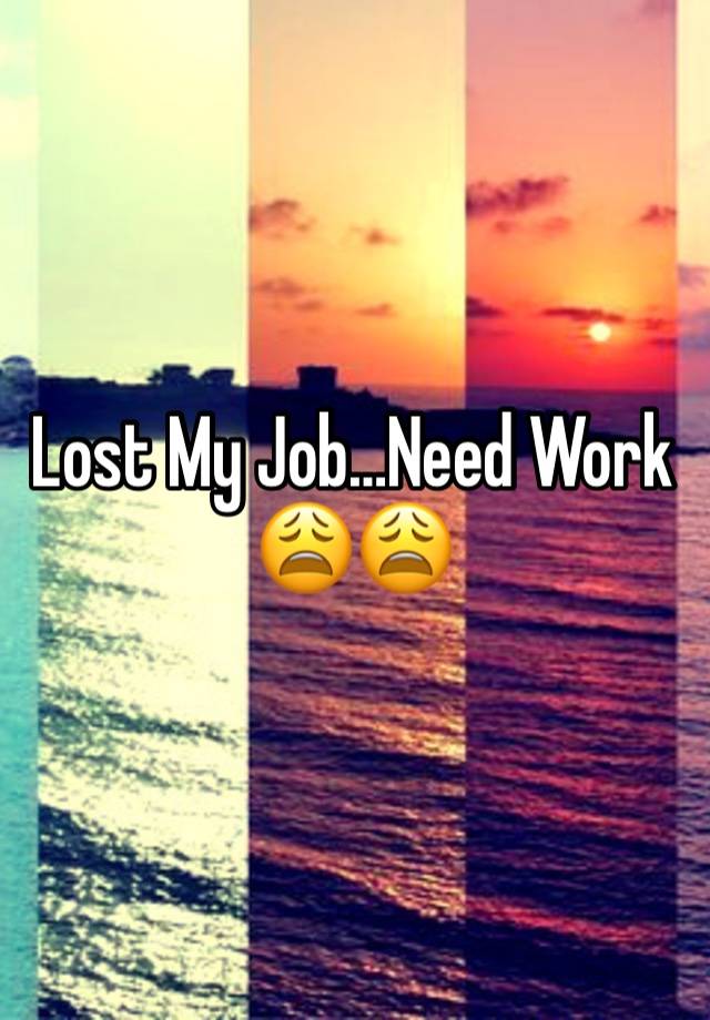 Lost My Job…Need Work 😩😩