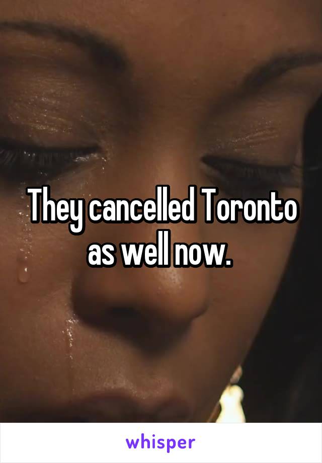 They cancelled Toronto as well now. 