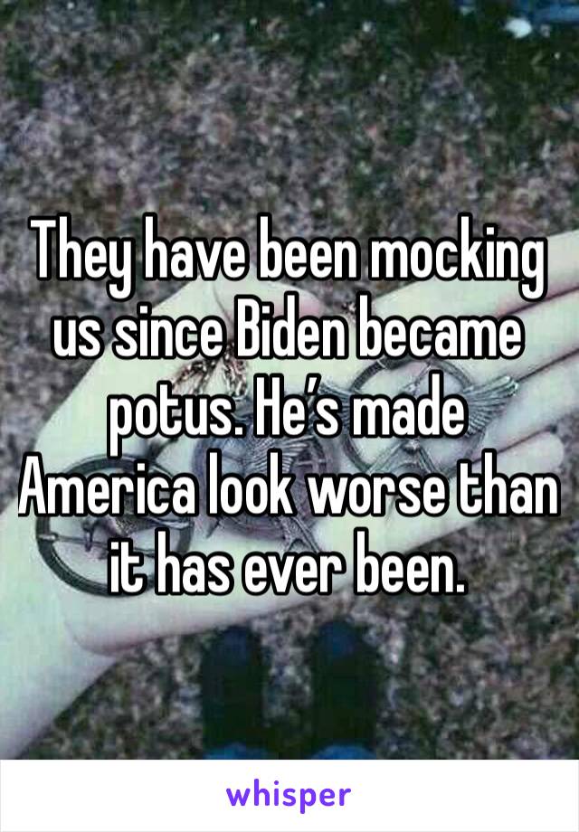 They have been mocking us since Biden became potus. He’s made America look worse than it has ever been.