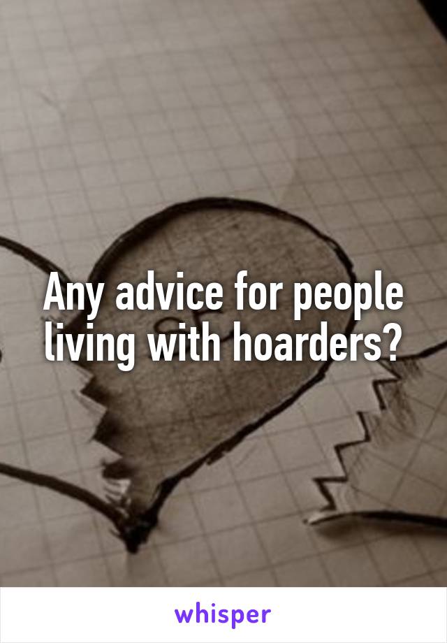 Any advice for people living with hoarders?