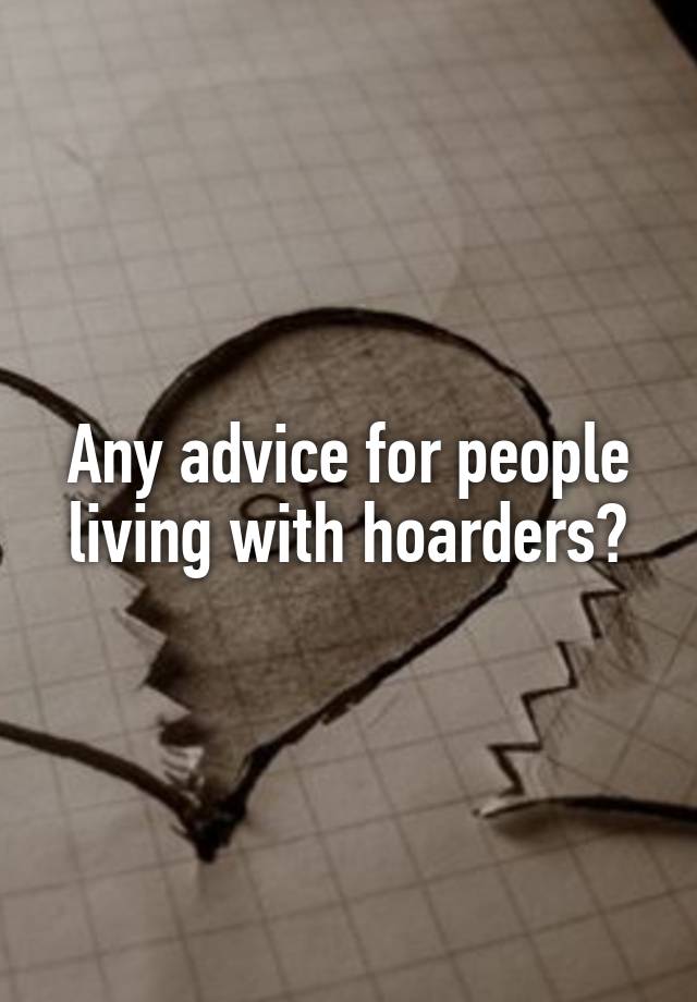 Any advice for people living with hoarders?