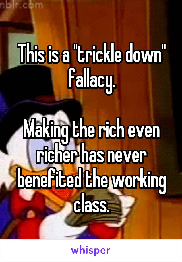 This is a "trickle down" fallacy.

Making the rich even richer has never benefited the working class.