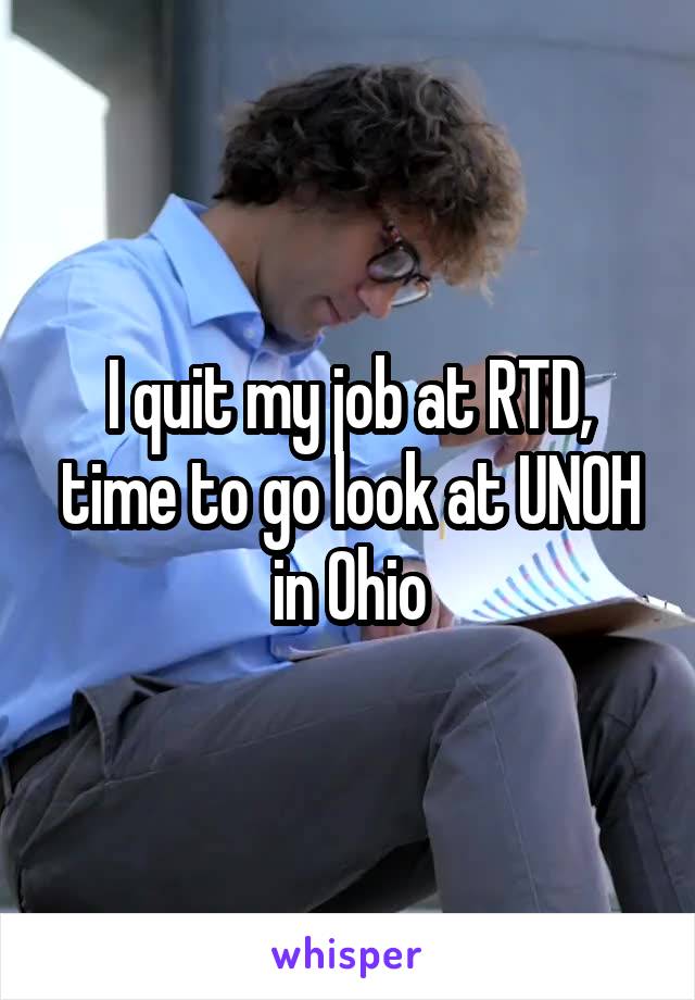 I quit my job at RTD, time to go look at UNOH in Ohio