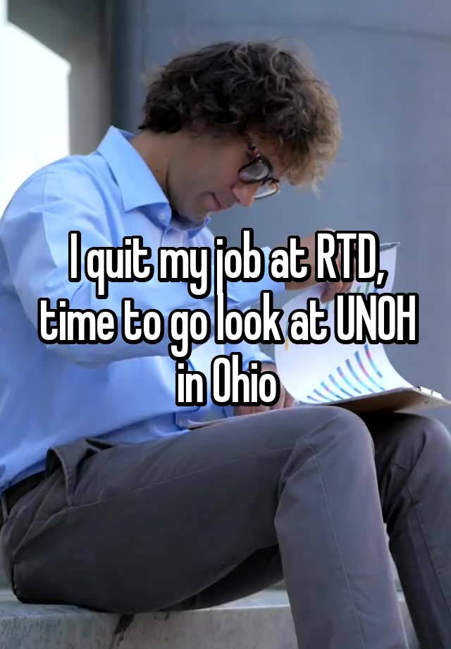 I quit my job at RTD, time to go look at UNOH in Ohio