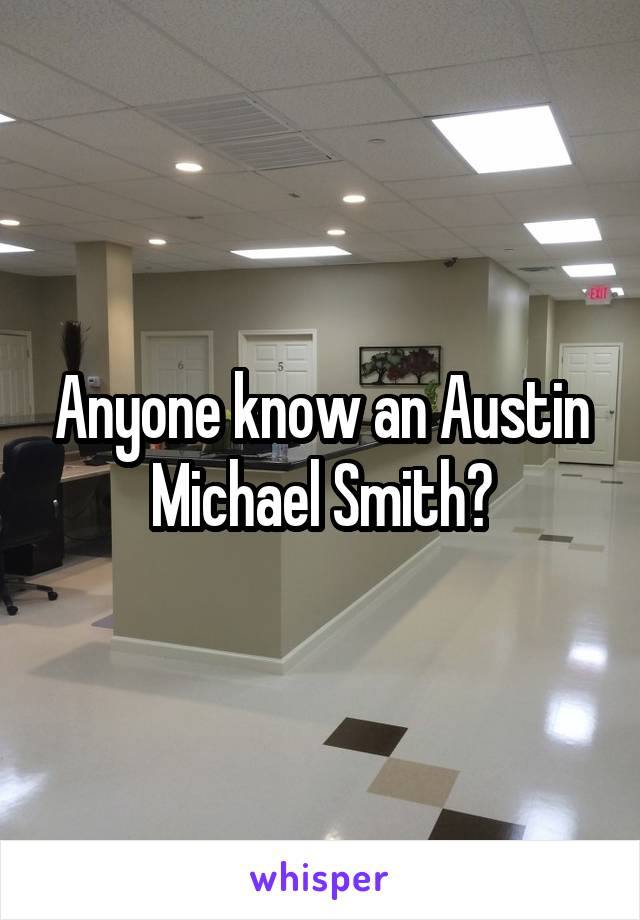 Anyone know an Austin Michael Smith?