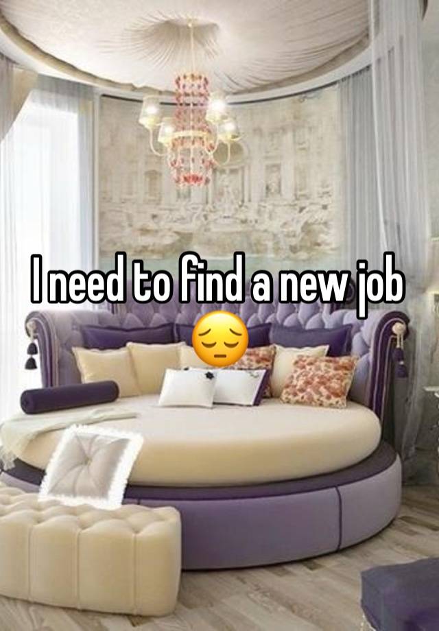 I need to find a new job 😔 