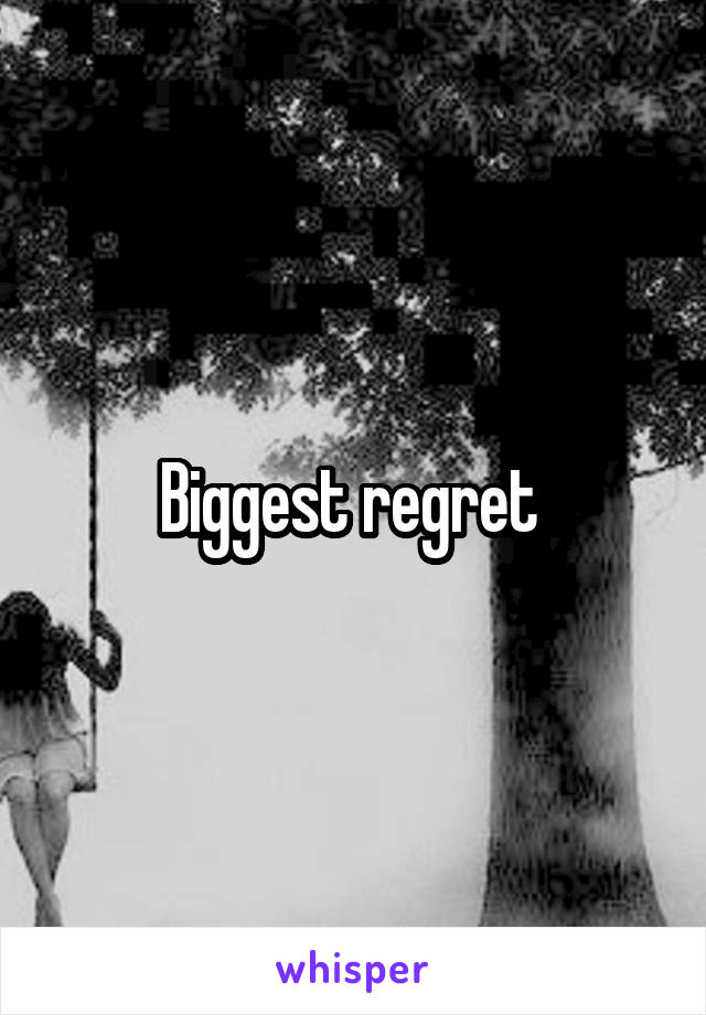 Biggest regret 