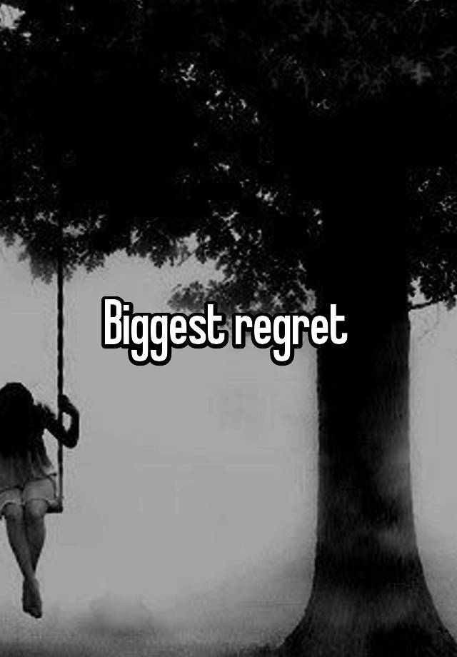 Biggest regret 