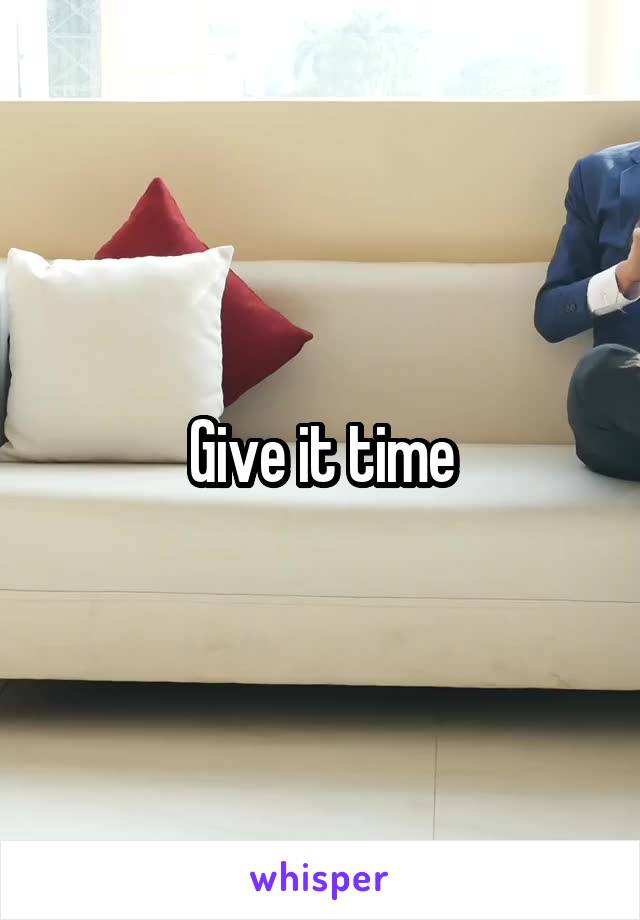 Give it time