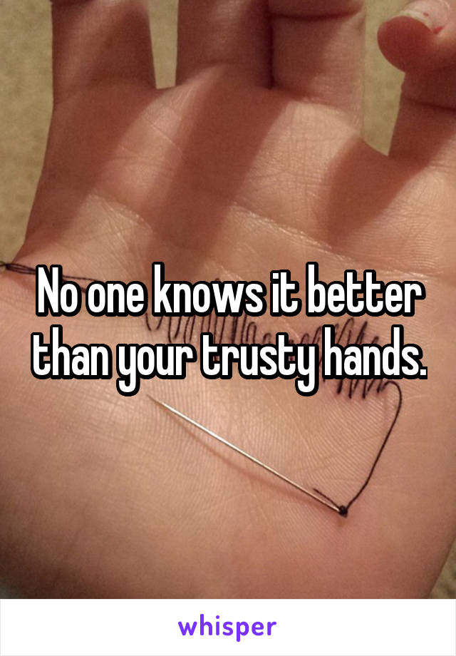 No one knows it better than your trusty hands.