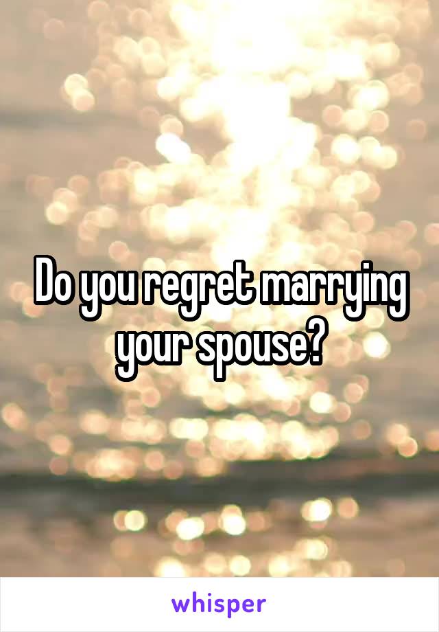 Do you regret marrying your spouse?