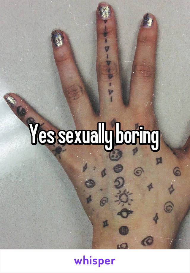 Yes sexually boring 