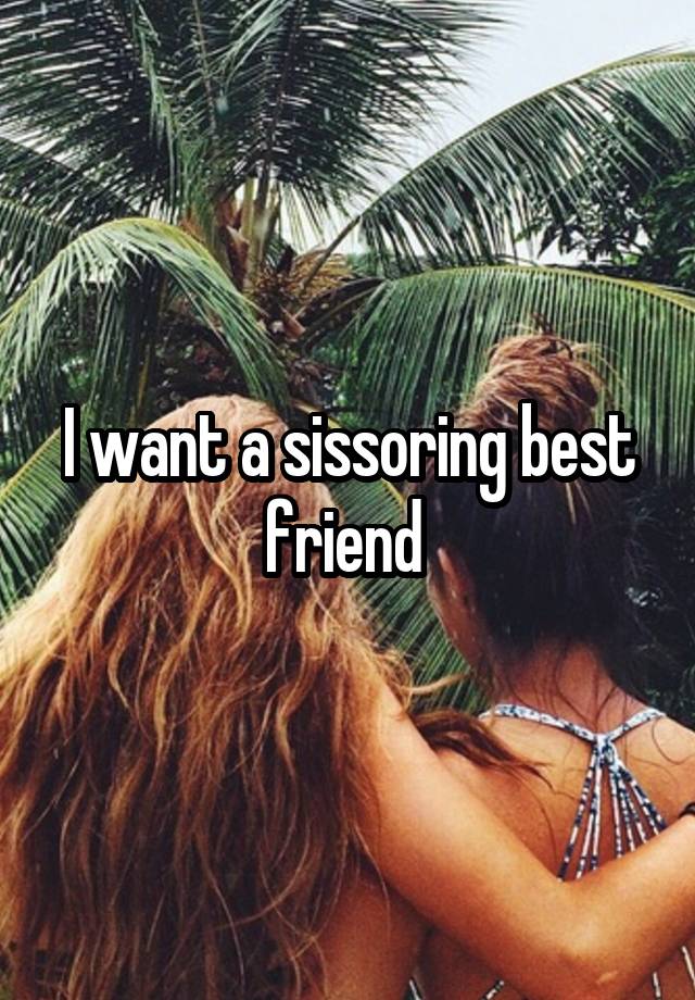 I want a sissoring best friend 