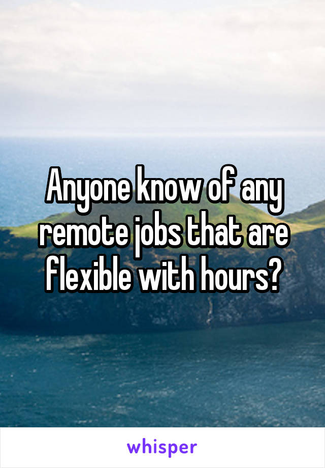 Anyone know of any remote jobs that are flexible with hours?