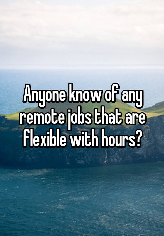 Anyone know of any remote jobs that are flexible with hours?