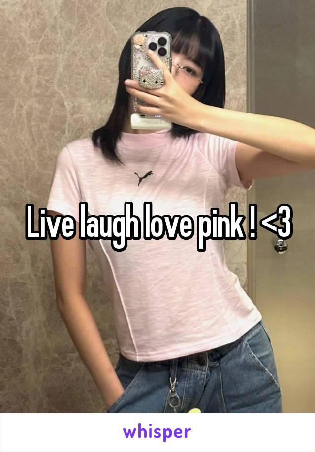 Live laugh love pink ! <3