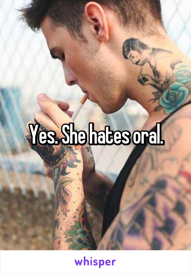 Yes. She hates oral.