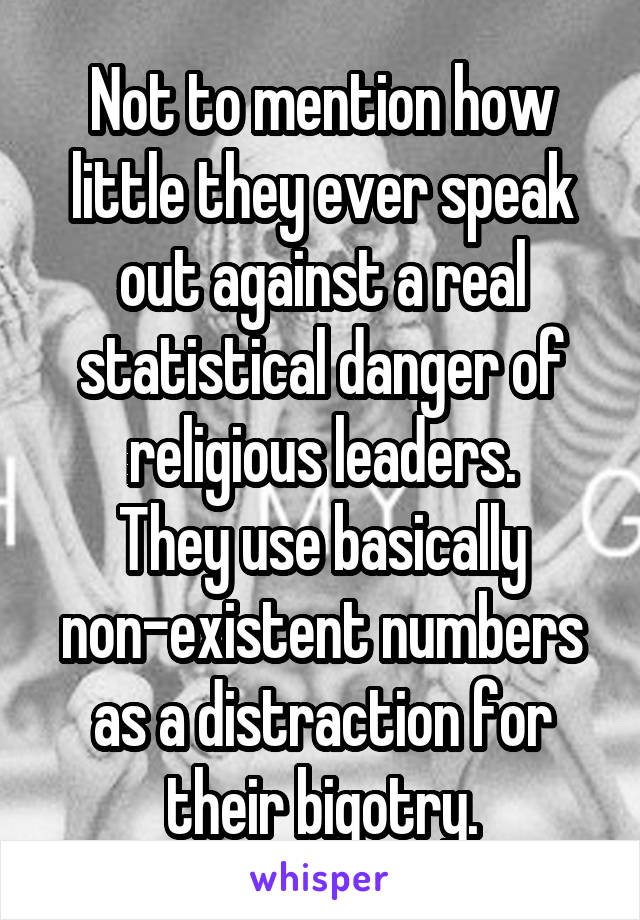 Not to mention how little they ever speak out against a real statistical danger of religious leaders.
They use basically non-existent numbers as a distraction for their bigotry.