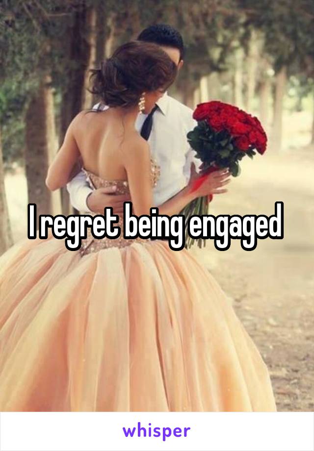 I regret being engaged 