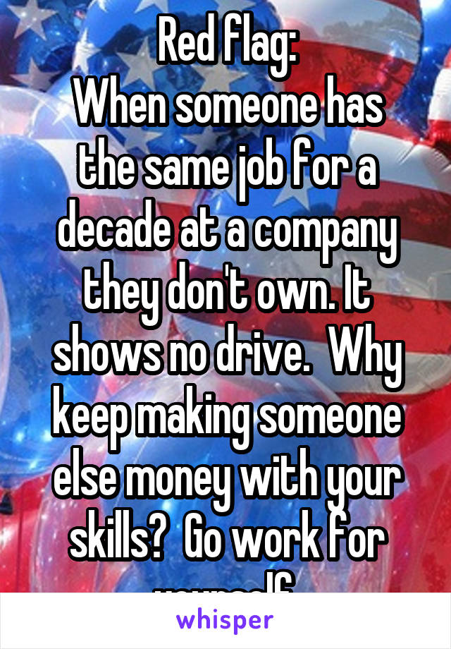 Red flag:
When someone has the same job for a decade at a company they don't own. It shows no drive.  Why keep making someone else money with your skills?  Go work for yourself.