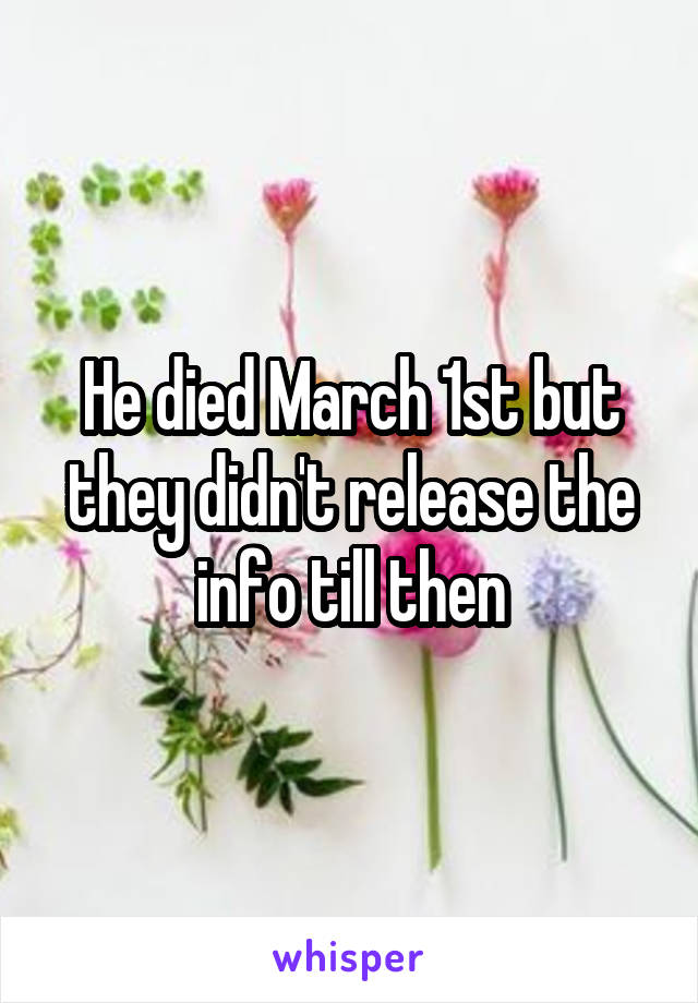 He died March 1st but they didn't release the info till then