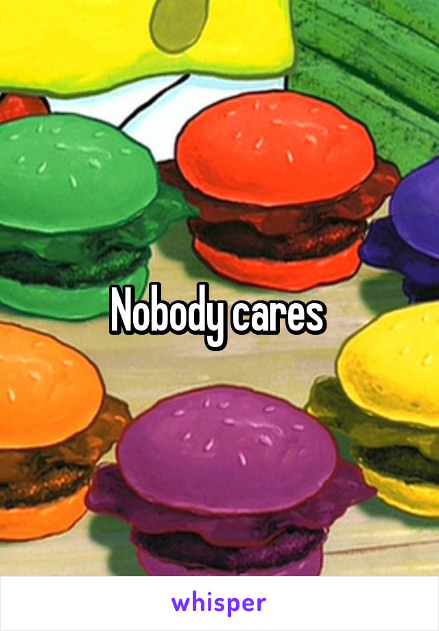 Nobody cares 