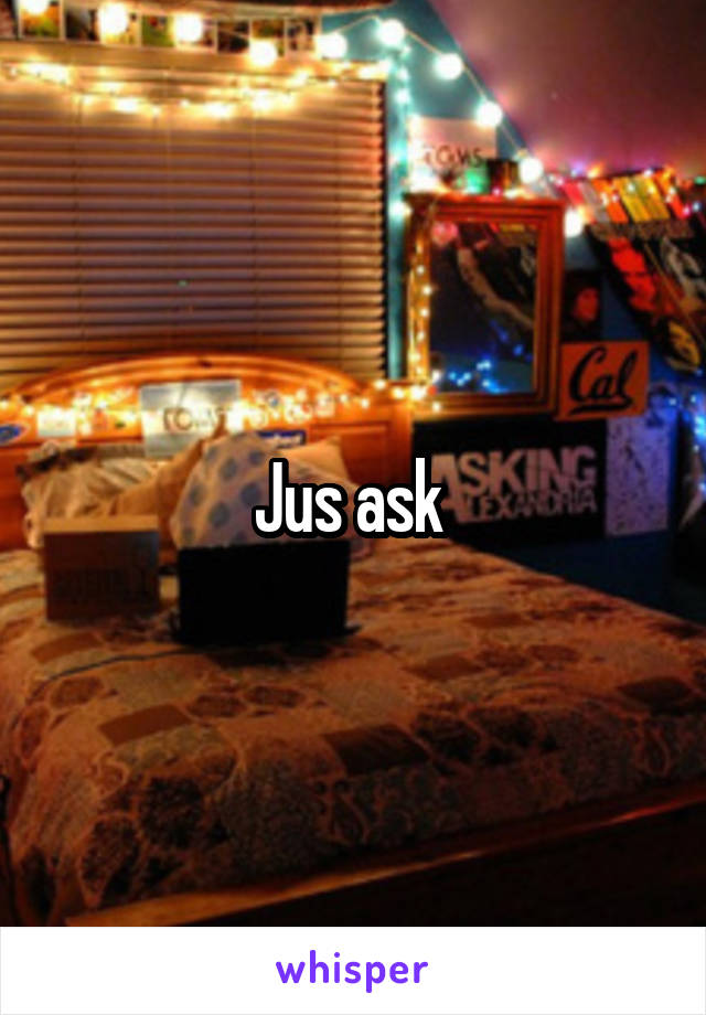 Jus ask 