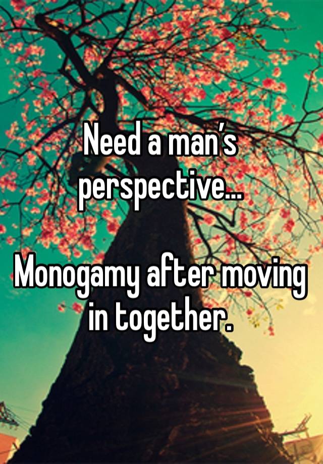 Need a man’s perspective…

Monogamy after moving in together.