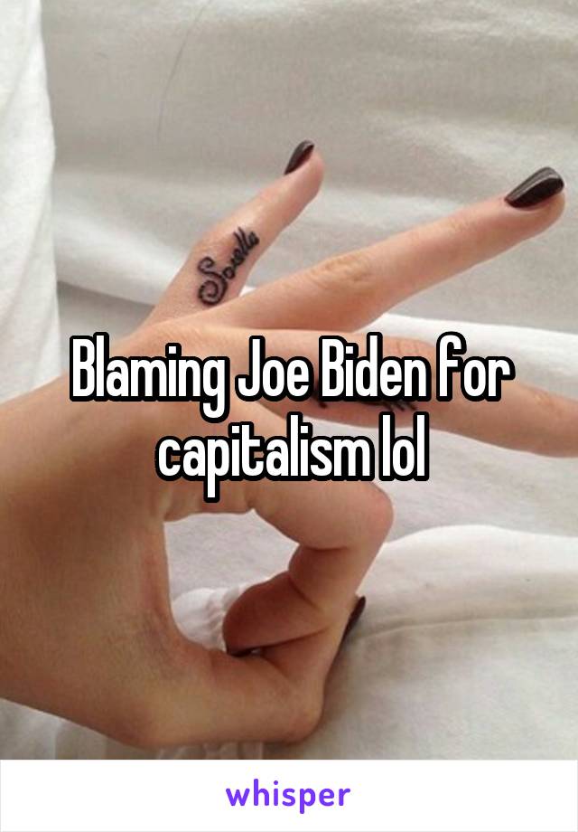 Blaming Joe Biden for capitalism lol