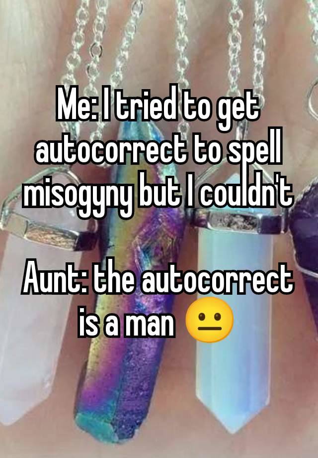 Me: I tried to get autocorrect to spell misogyny but I couldn't

Aunt: the autocorrect is a man 😐