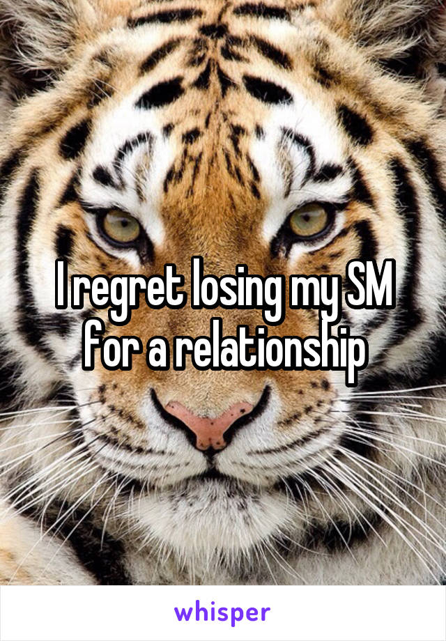 I regret losing my SM for a relationship