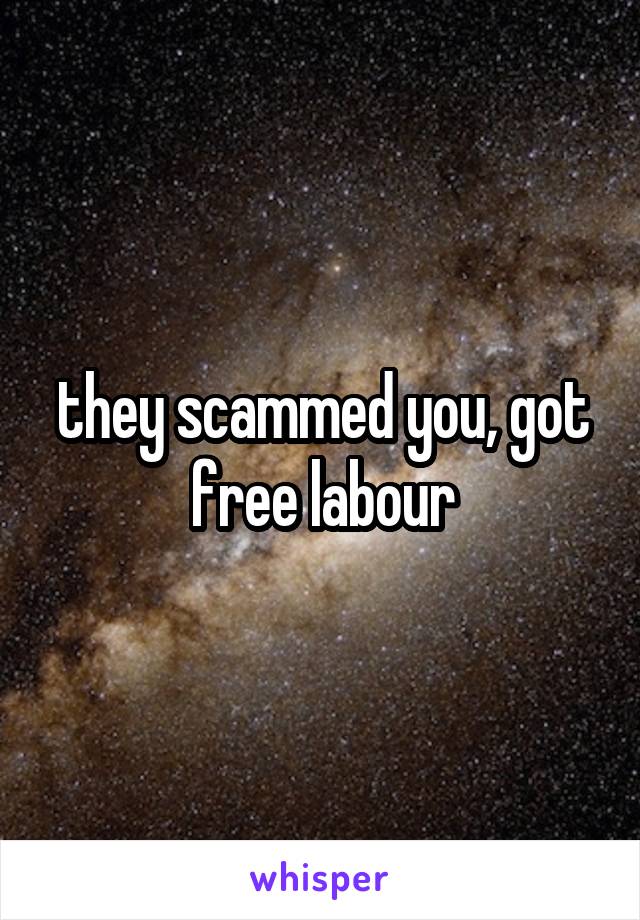 they scammed you, got free labour