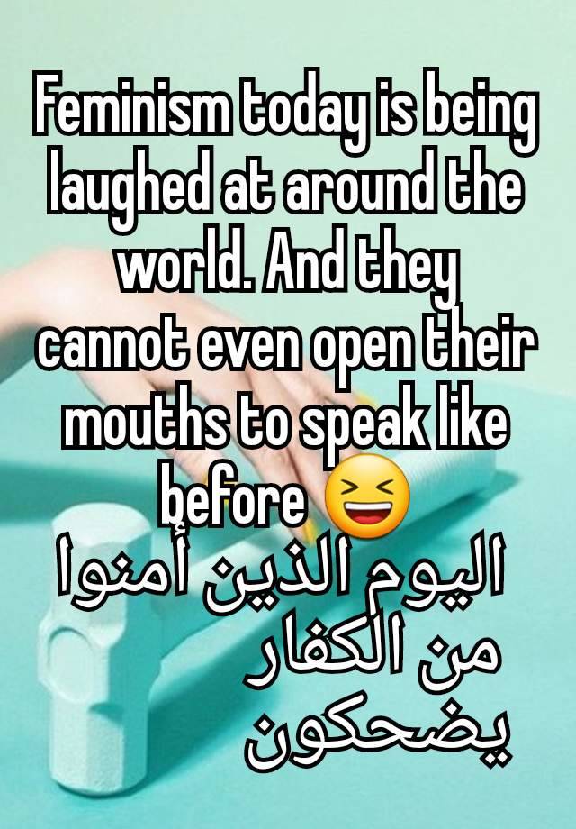 Feminism today is being laughed at around the world. And they cannot even open their mouths to speak like before 😆
١  اليوم الذين أمنوا   ١        من الكفار          ١       يضحكون