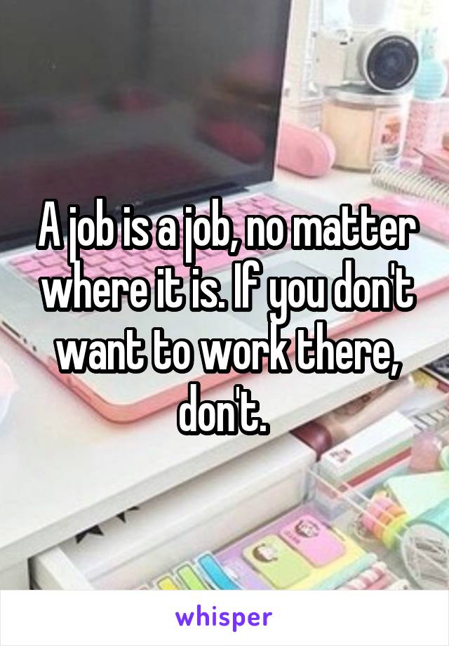 A job is a job, no matter where it is. If you don't want to work there, don't. 