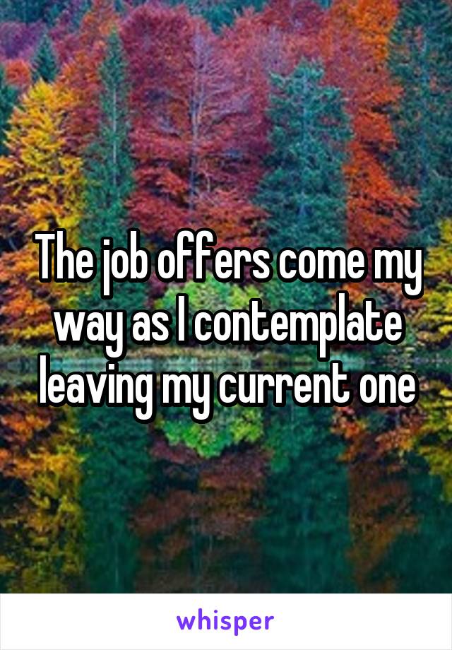 The job offers come my way as I contemplate leaving my current one