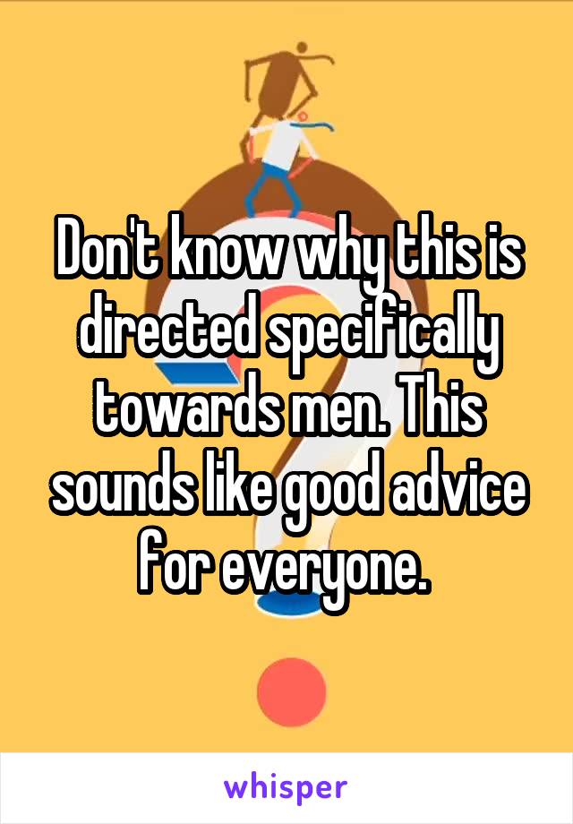 Don't know why this is directed specifically towards men. This sounds like good advice for everyone. 