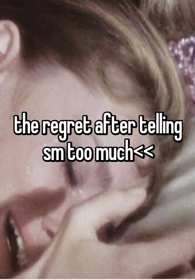 the regret after telling sm too much<<