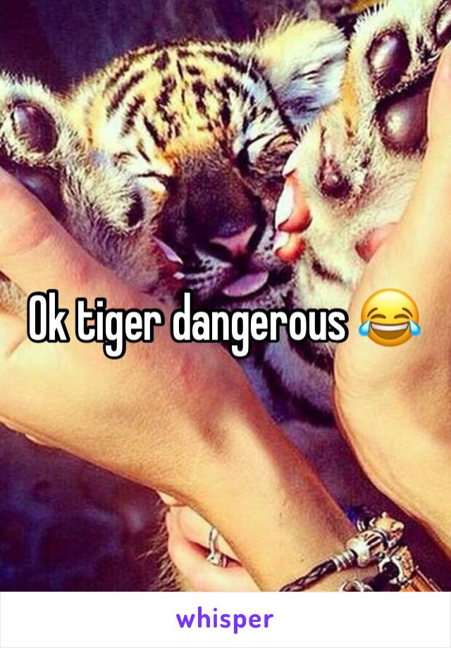 Ok tiger dangerous 😂