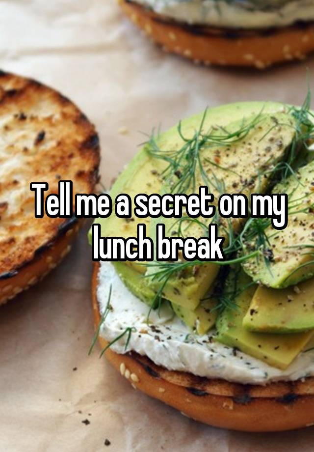 Tell me a secret on my lunch break