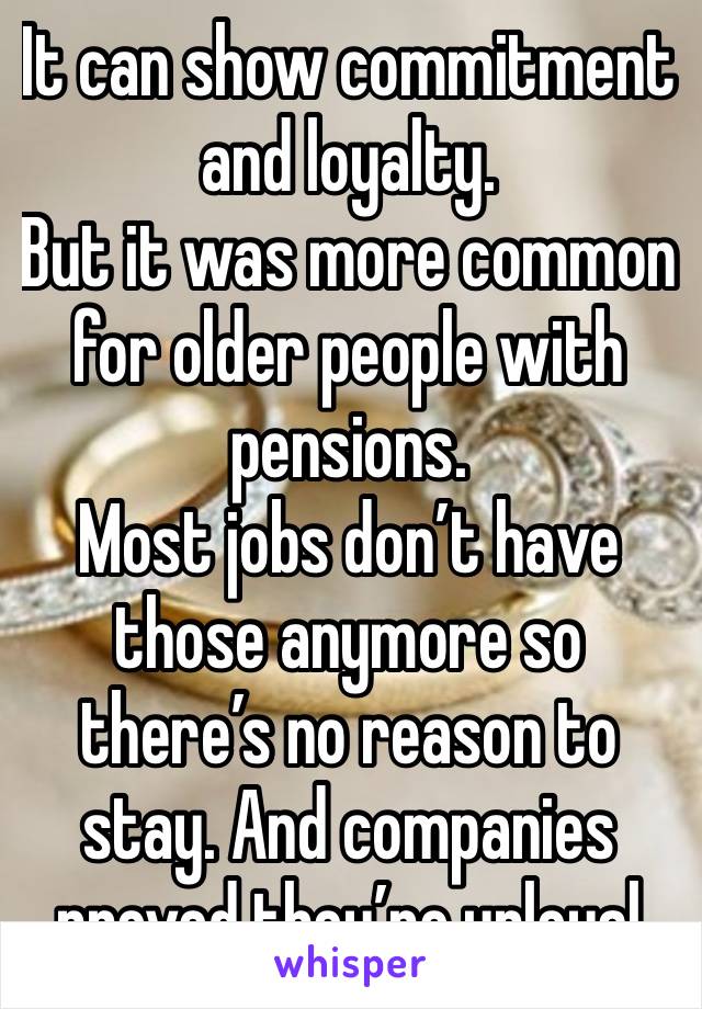 It can show commitment and loyalty. 
But it was more common for older people with pensions. 
Most jobs don’t have those anymore so there’s no reason to stay. And companies proved they’re unloyal