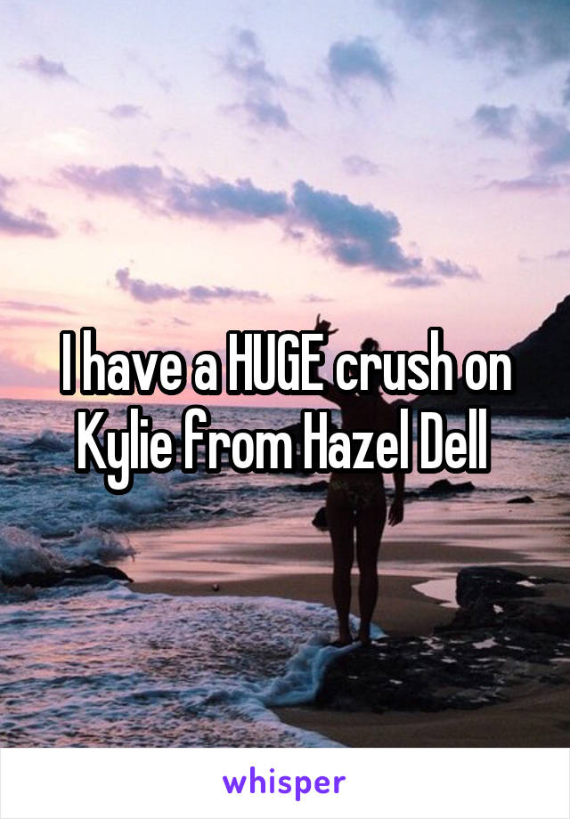 I have a HUGE crush on Kylie from Hazel Dell 