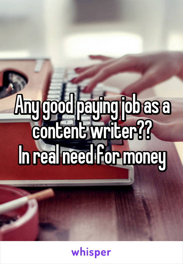 Any good paying job as a content writer??
In real need for money