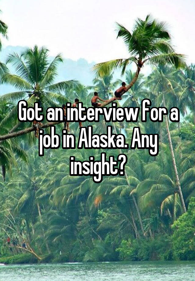 Got an interview for a job in Alaska. Any insight?