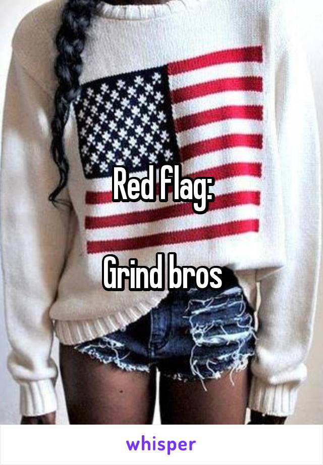 Red flag:

Grind bros