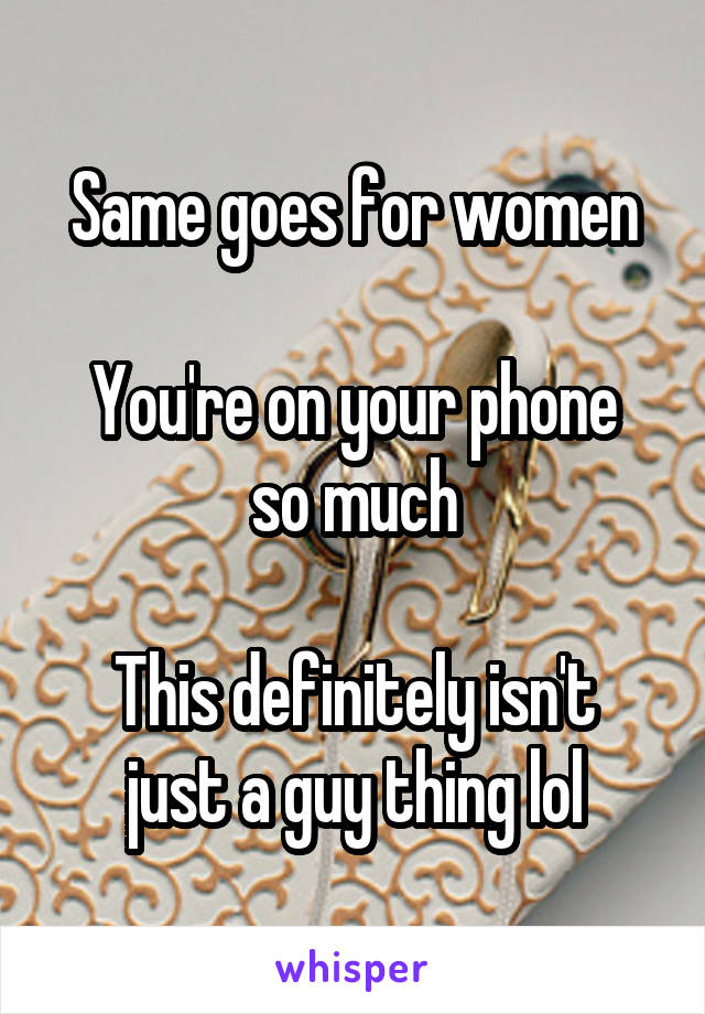 Same goes for women

You're on your phone so much

This definitely isn't just a guy thing lol