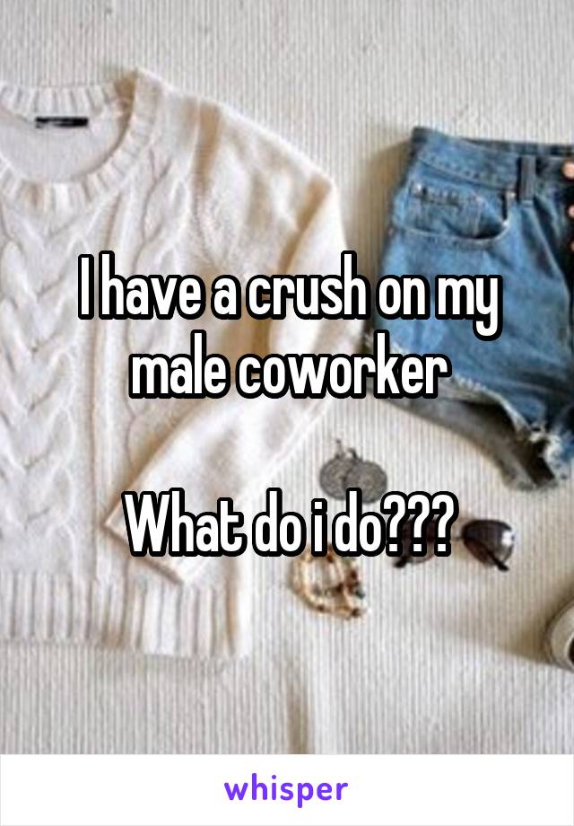 I have a crush on my male coworker

What do i do???