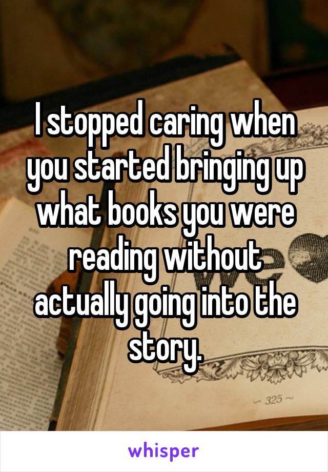 I stopped caring when you started bringing up what books you were reading without actually going into the story.